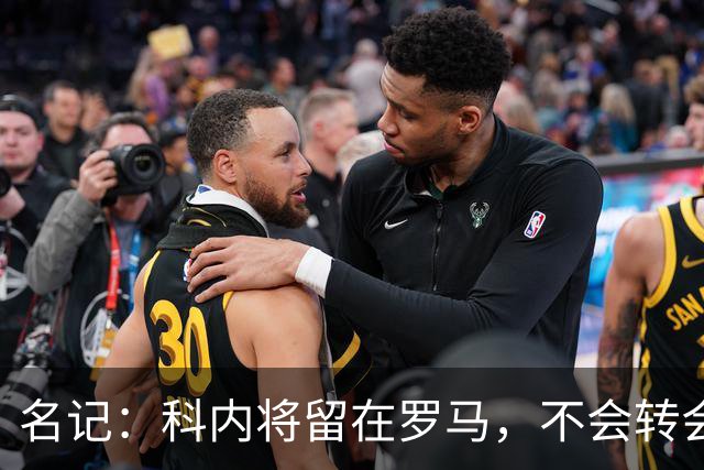 名记：科内将留在罗马，不会转会至切尔西