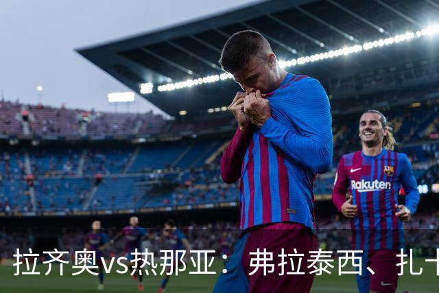 拉齐奥vs热那亚：弗拉泰西、扎卡尼首发，洛伦佐-科隆博、诺顿-库菲出战