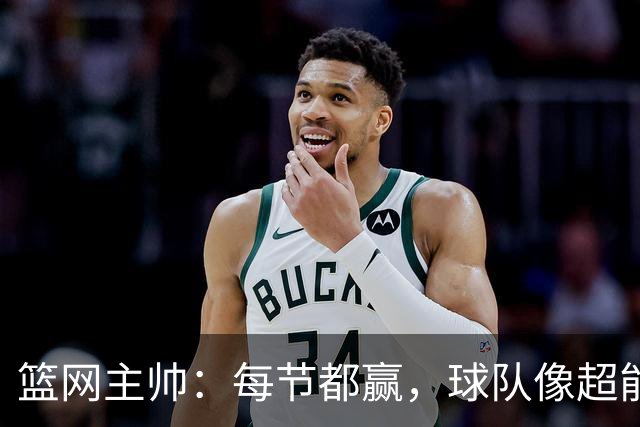 篮网主帅：每节都赢，球队像超能战士般奋战！
