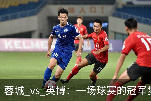 蓉城 vs 英博：一场球赛的冠军梦与五项纪录