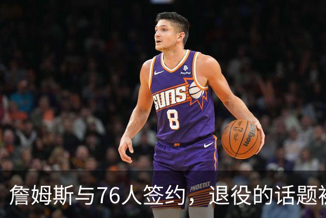 詹姆斯与76人签约，退役的话题被他“成功躲闪
